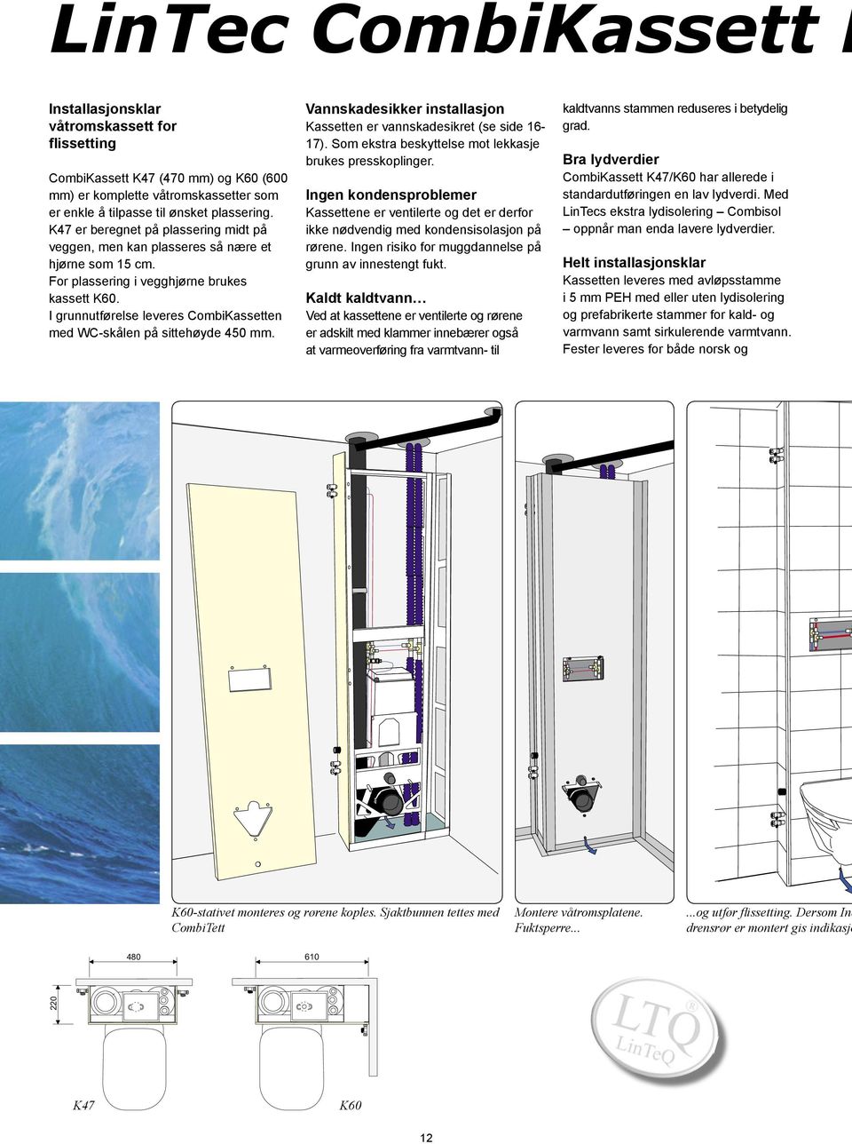 I grunnutførelse leveres CombiKassetten med WC-skålen på sittehøyde 450 mm. Vannskadesikker installasjon Kassetten er vannskadesikret (se side 16-17).