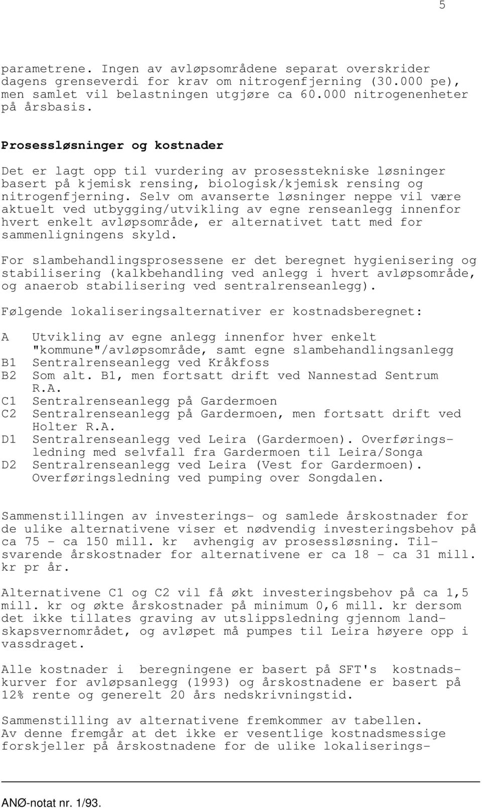 Selv om avanserte løsninger neppe vil være aktuelt ved utbygging/utvikling av egne renseanlegg innenfor hvert enkelt avløpsområde, er alternativet tatt med for sammenligningens skyld.