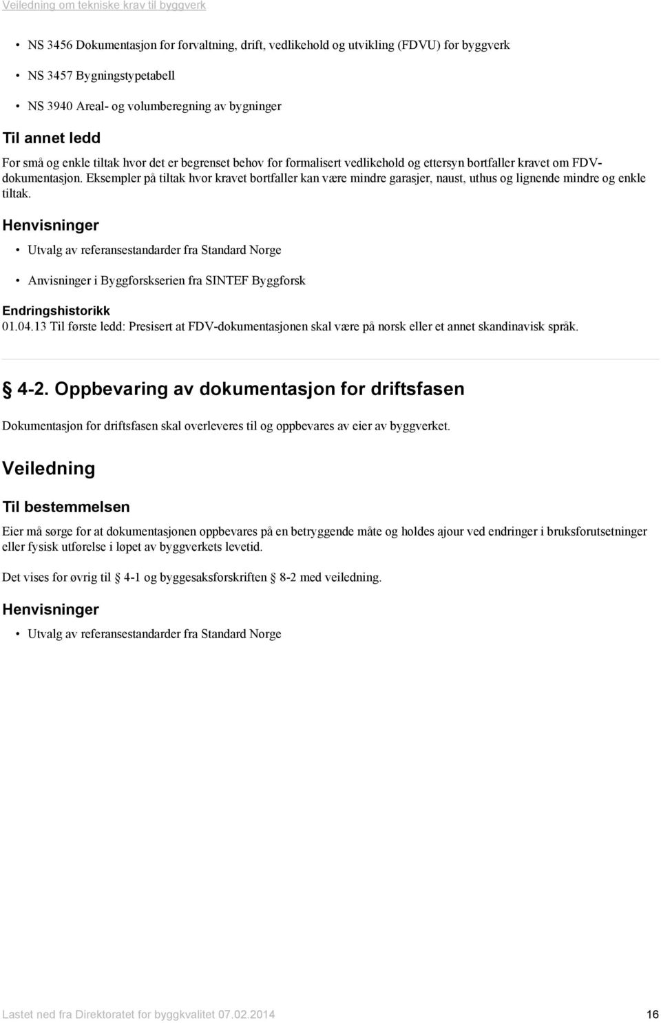 Eksempler på tiltak hvor kravet bortfaller kan være mindre garasjer, naust, uthus og lignende mindre og enkle tiltak.