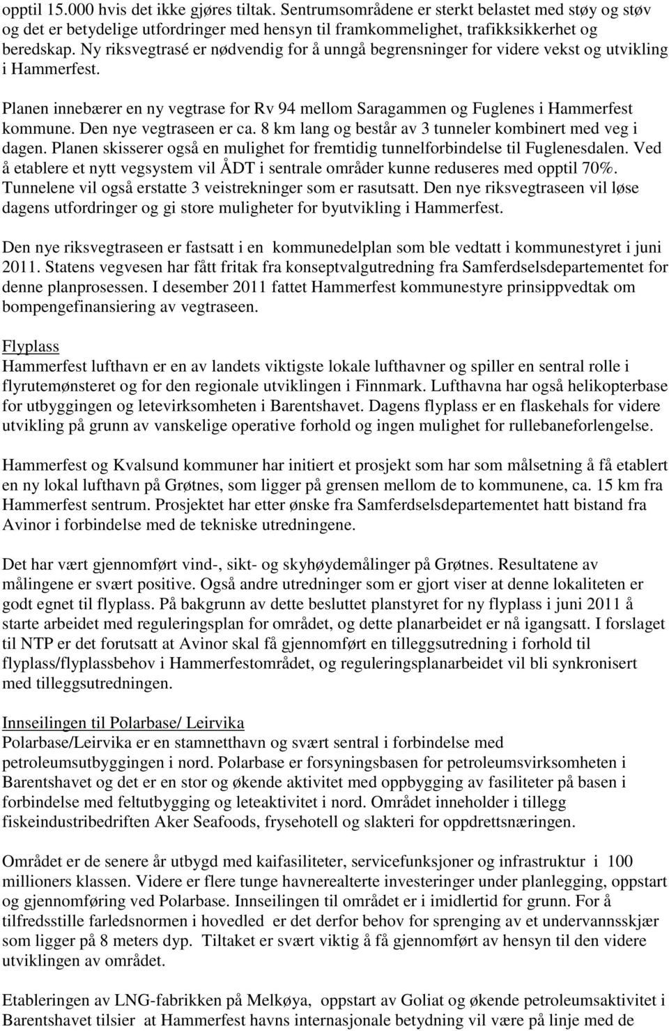 Den nye vegtraseen er ca. 8 km lang og består av 3 tunneler kombinert med veg i dagen. Planen skisserer også en mulighet for fremtidig tunnelforbindelse til Fuglenesdalen.