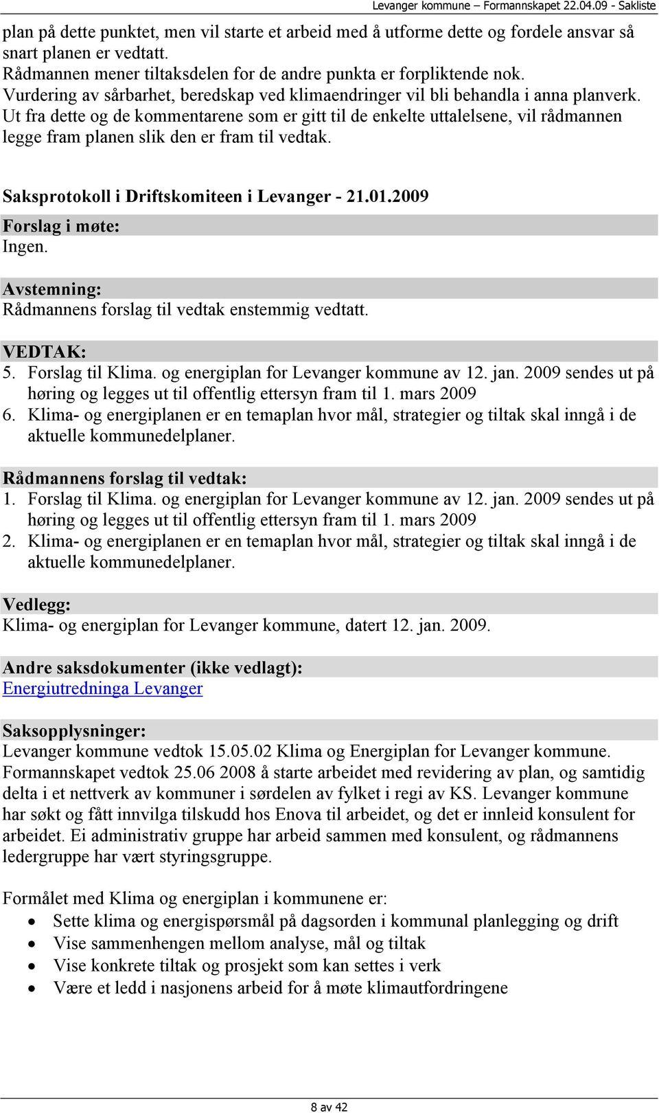 Ut fra dette og de kommentarene som er gitt til de enkelte uttalelsene, vil rådmannen legge fram planen slik den er fram til vedtak. Saksprotokoll i Driftskomiteen i Levanger - 21.01.