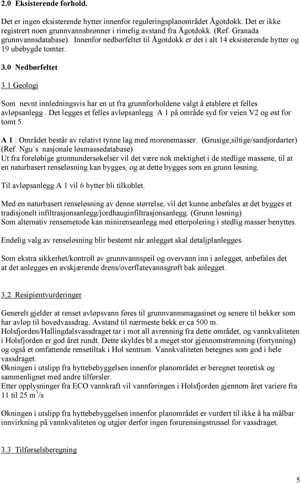 1 Geologi Som nevnt innledningsvis har en ut fra grunnforholdene valgt å etablere et felles avløpsanlegg. Det legges et felles avløpsanlegg A 1 på område syd for veien V2 og øst for tomt 5.