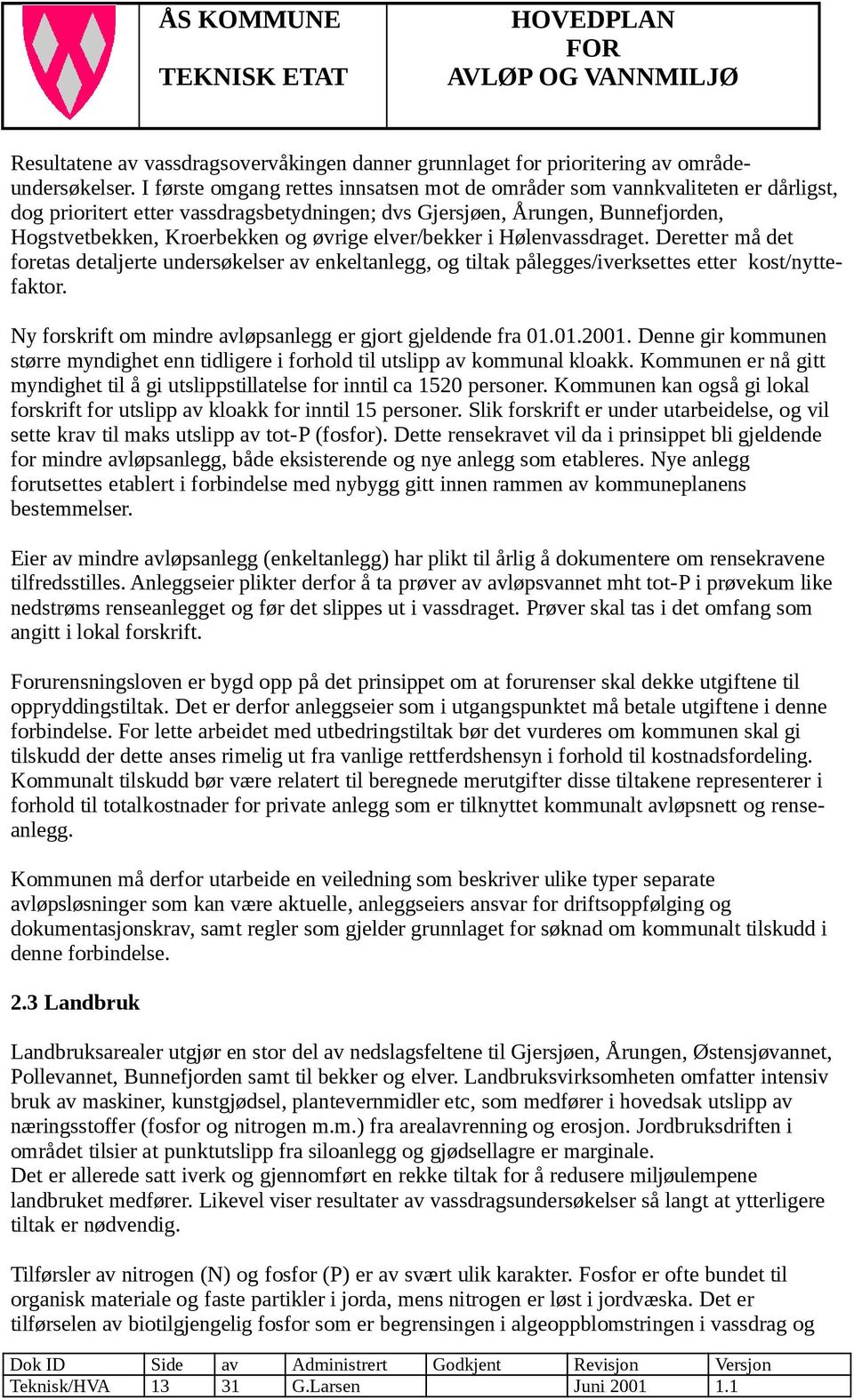 elver/bekker i Hølenvassdraget. Deretter må det foretas detaljerte undersøkelser av enkeltanlegg, og tiltak pålegges/iverksettes etter kost/nyttefaktor.