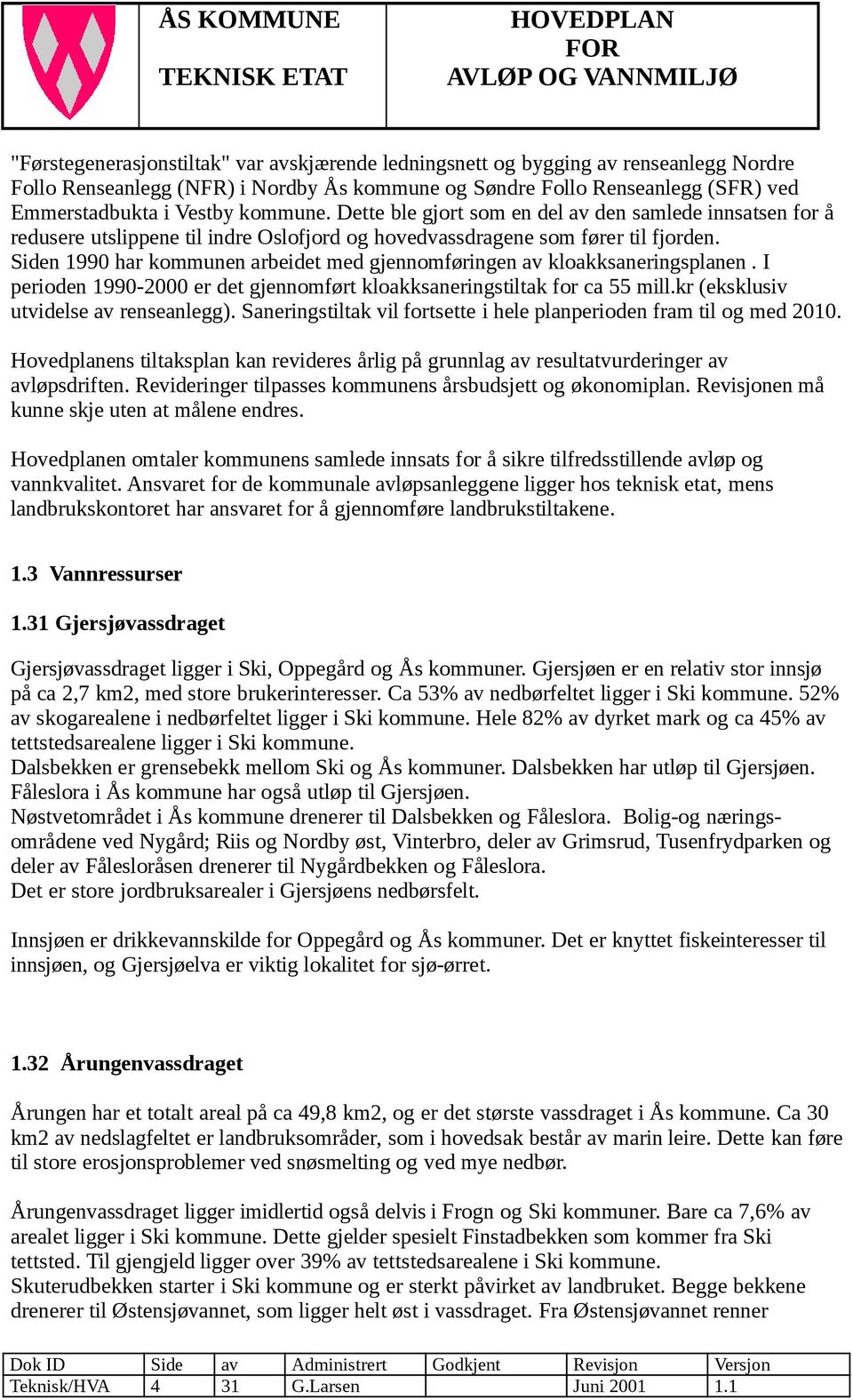 Siden 1990 har kommunen arbeidet med gjennomføringen av kloakksaneringsplanen. I perioden 1990-2000 er det gjennomført kloakksaneringstiltak for ca 55 mill.kr (eksklusiv utvidelse av renseanlegg).