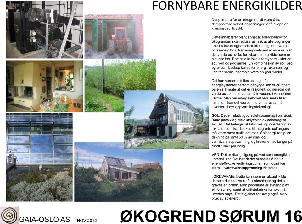 Når energibehovet er minsket kan det vurderes hvilke fornybare energikilder som er aktuelle her. Potensielle lokale fornybare kilder er sol, ved og jordvarme.