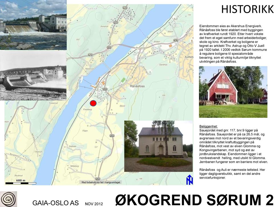 I 2006 vedtok Sørum kommune å regulere boligene til spesialområde bevaring, som et viktig kulturmiljø tilknyttet utviklingen på Rånåsfoss. Beliggenhet: Sauejordet med gnr. 117, bnr.
