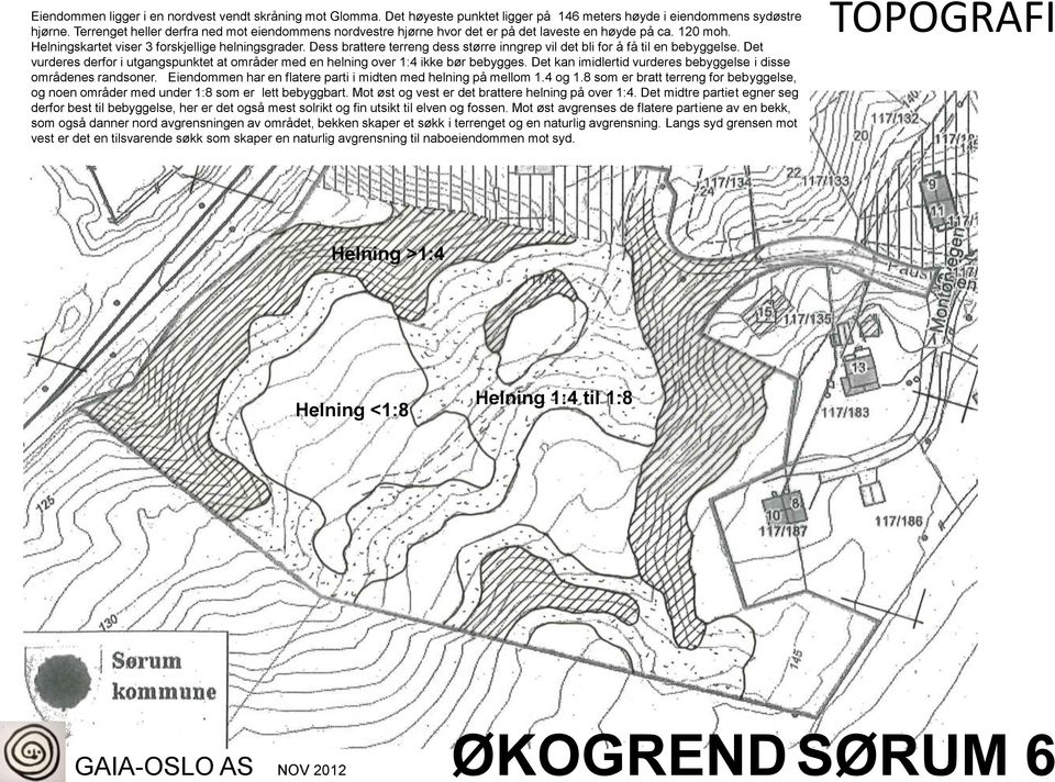 Dess brattere terreng dess større inngrep vil det bli for å få til en bebyggelse. Det vurderes derfor i utgangspunktet at områder med en helning over 1:4 ikke bør bebygges.