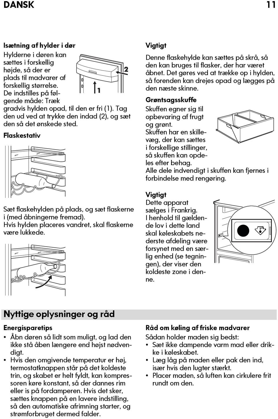 Flaskestativ Sæt flaskehylden på plads, og sæt flaskerne i (med åbningerne fremad). Hvis hylden placeres vandret, skal flaskerne være lukkede.