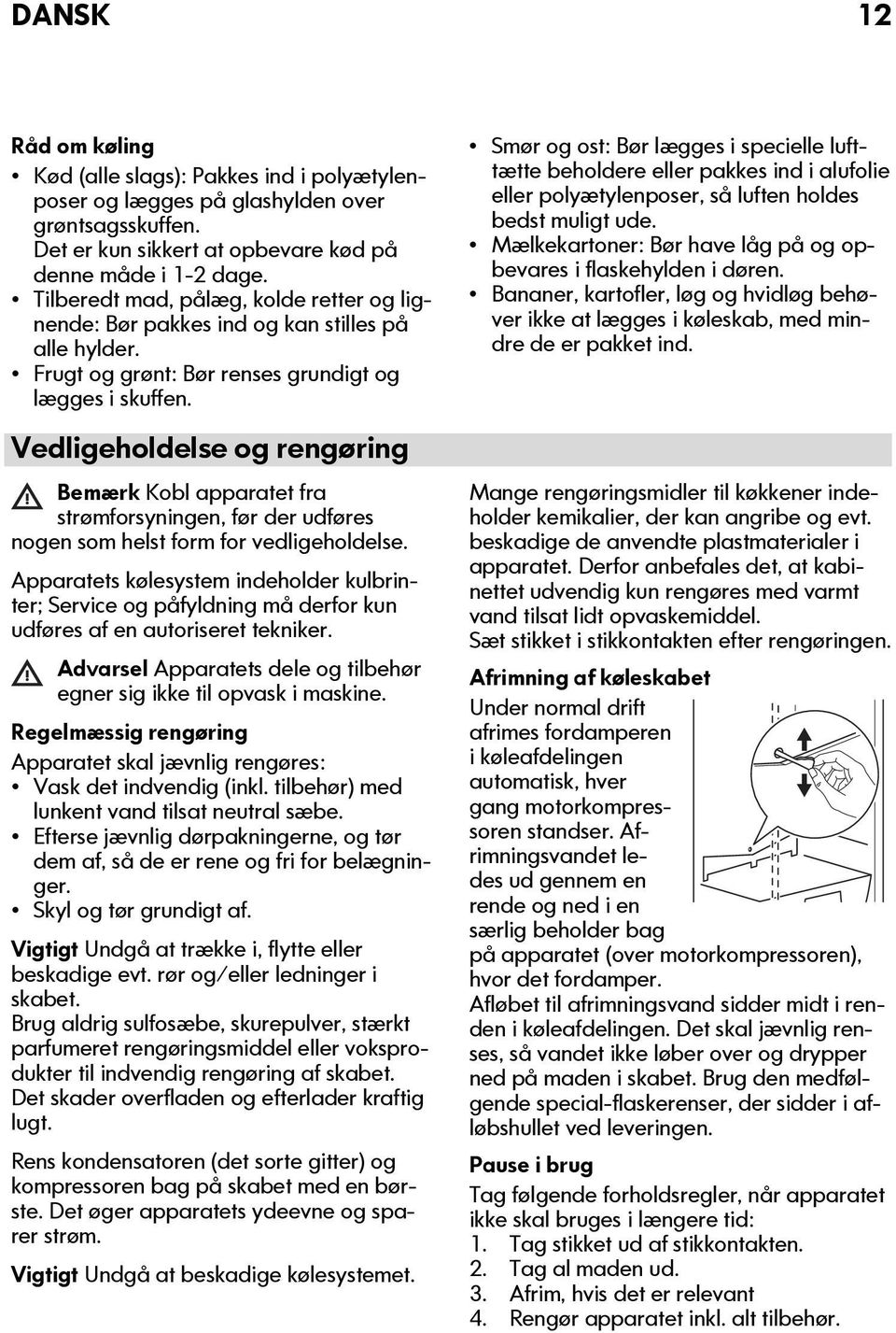 Vedligeholdelse og rengøring Bemærk Kobl apparatet fra strømforsyningen, før der udføres nogen som helst form for vedligeholdelse.