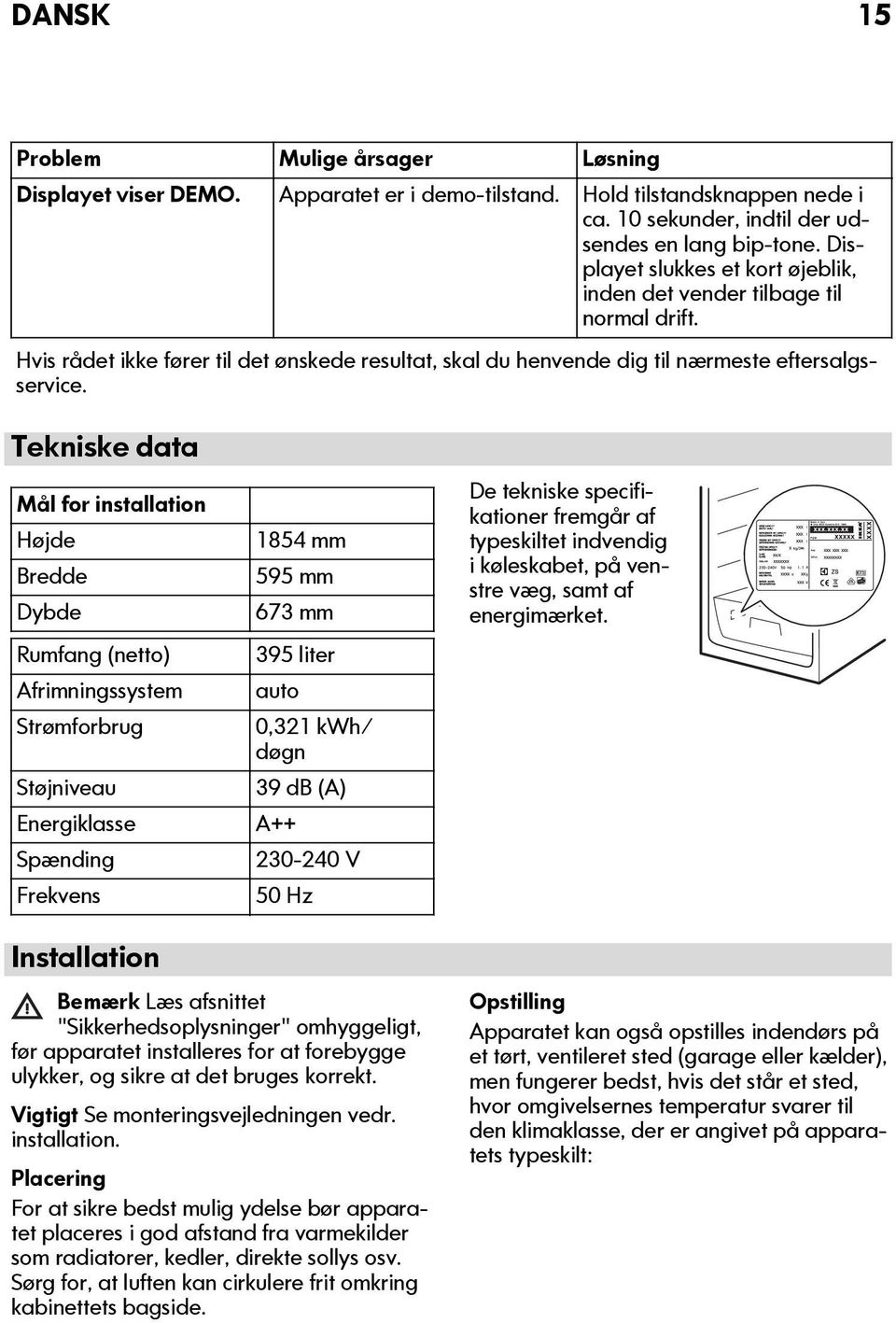 Tekniske data Mål for installation Højde Bredde Dybde Rumfang (netto) Afrimningssystem Strømforbrug Støjniveau Energiklasse Spænding Frekvens 1854 mm 595 mm 673 mm 395 liter auto 0,321 kwh/ døgn 39