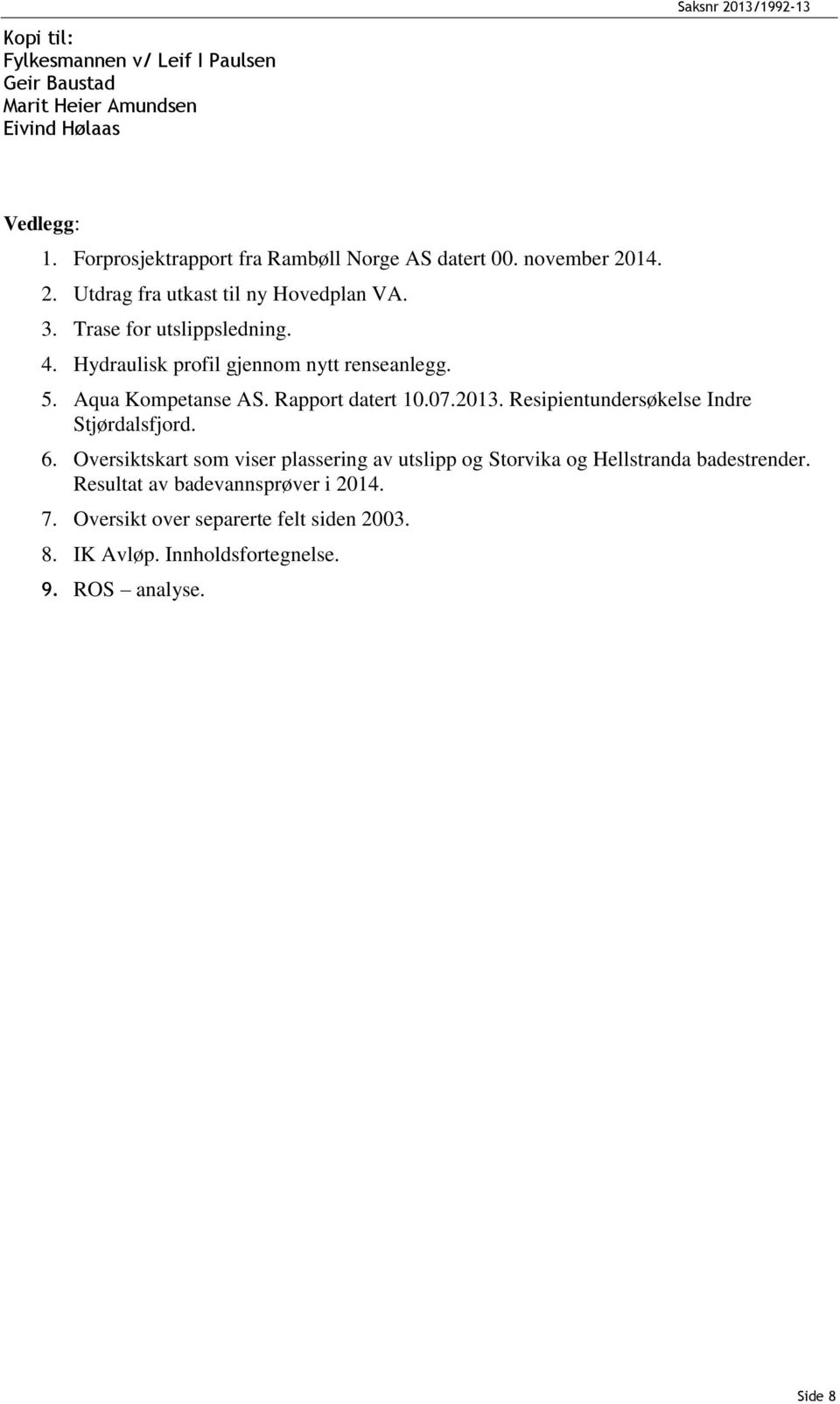 Hydraulisk profil gjennom nytt renseanlegg. 5. Aqua Kompetanse AS. Rapport datert 10.07.2013. Resipientundersøkelse Indre Stjørdalsfjord. 6.