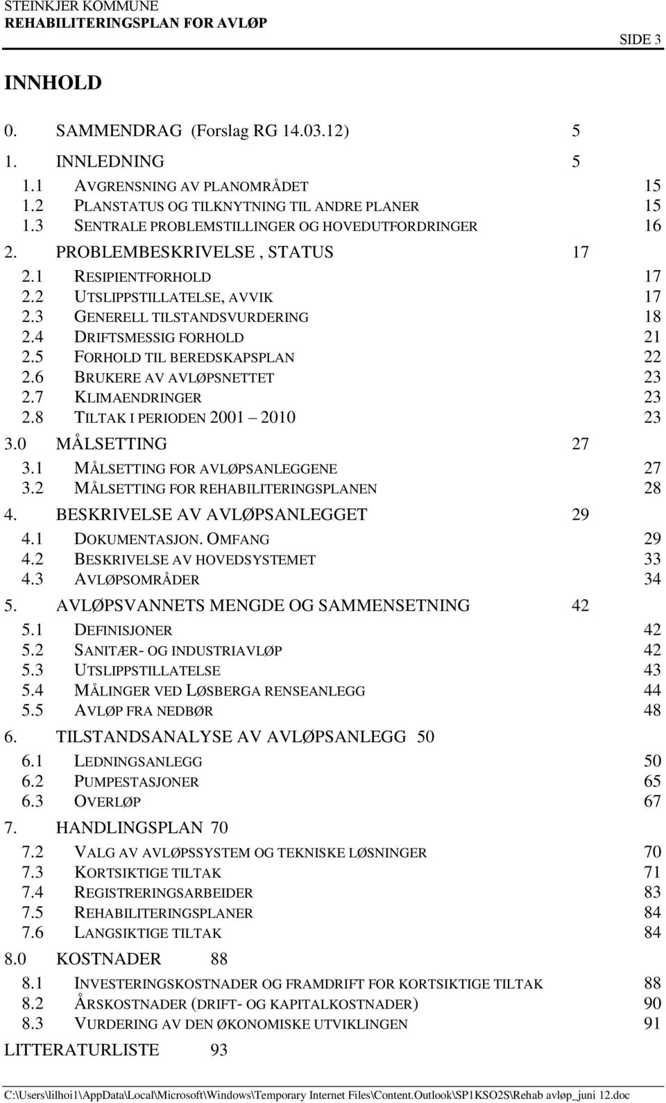 4 DRIFTSMESSIG FORHOLD 21 2.5 FORHOLD TIL BEREDSKAPSPLAN 22 2.6 BRUKERE AV AVLØPSNETTET 23 2.7 KLIMAENDRINGER 23 2.8 TILTAK I PERIODEN 2001 2010 23 3.0 MÅLSETTING 27 3.