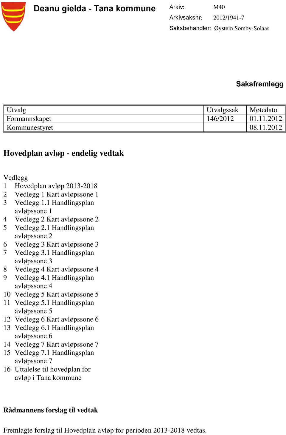 1 Handlingsplan avløpssone 1 4 Vedlegg 2 Kart avløpssone 2 5 Vedlegg 2.1 Handlingsplan avløpssone 2 6 Vedlegg 3 Kart avløpssone 3 7 Vedlegg 3.