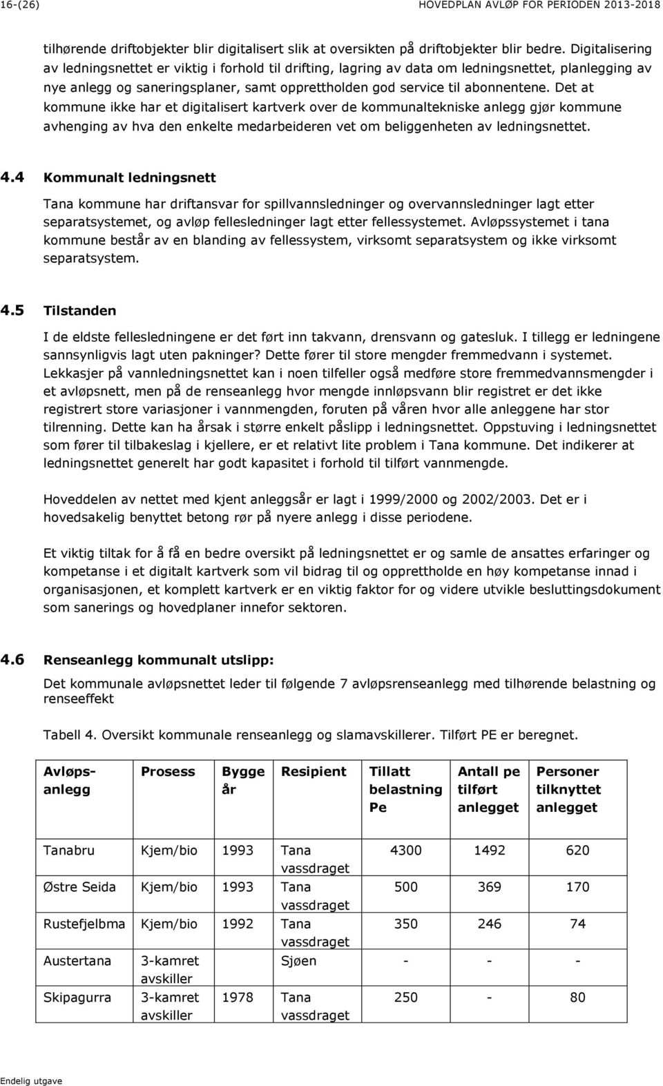 Det at kommune ikke har et digitalisert kartverk over de kommunaltekniske anlegg gjør kommune avhenging av hva den enkelte medarbeideren vet om beliggenheten av ledningsnettet. 4.