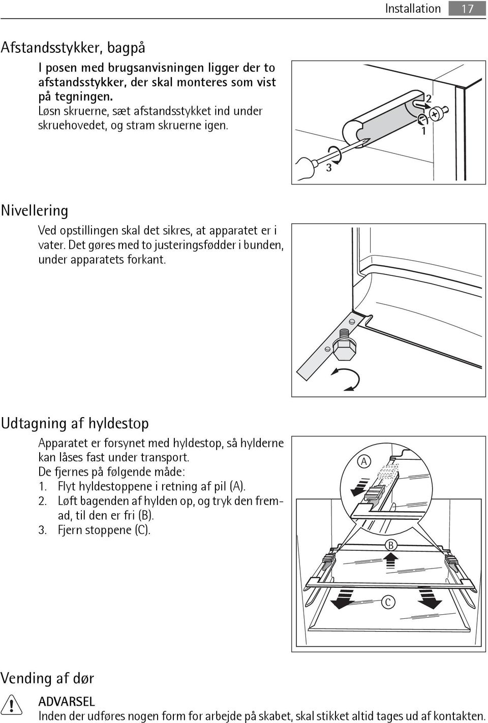 Det gøres med to justeringsfødder i bunden, under apparatets forkant. Udtagning af hyldestop Apparatet er forsynet med hyldestop, så hylderne kan låses fast under transport.