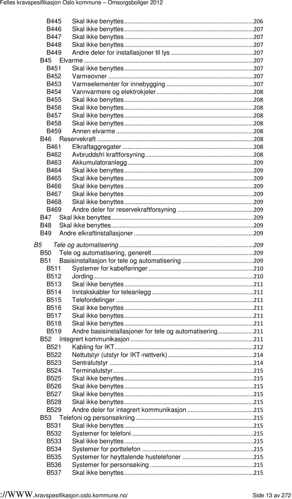 ..208 B457 Skal ikke benyttes...208 B458 Skal ikke benyttes...208 B459 Annen elvarme...208 B46 Reservekraft...208 B461 Elkraftaggregater...208 B462 Avbruddsfri kraftforsyning.