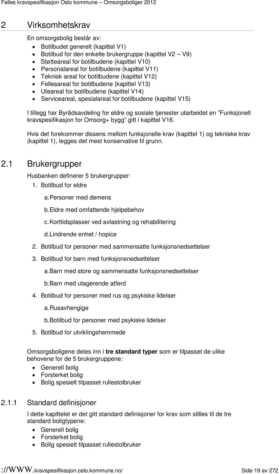 (kapittel V15) I tillegg har Byrådsavdeling for eldre og sosiale tjenester utarbeidet en Funksjonell kravspesifikasjon for Omsorg+ bygg gitt i kapittel V16.