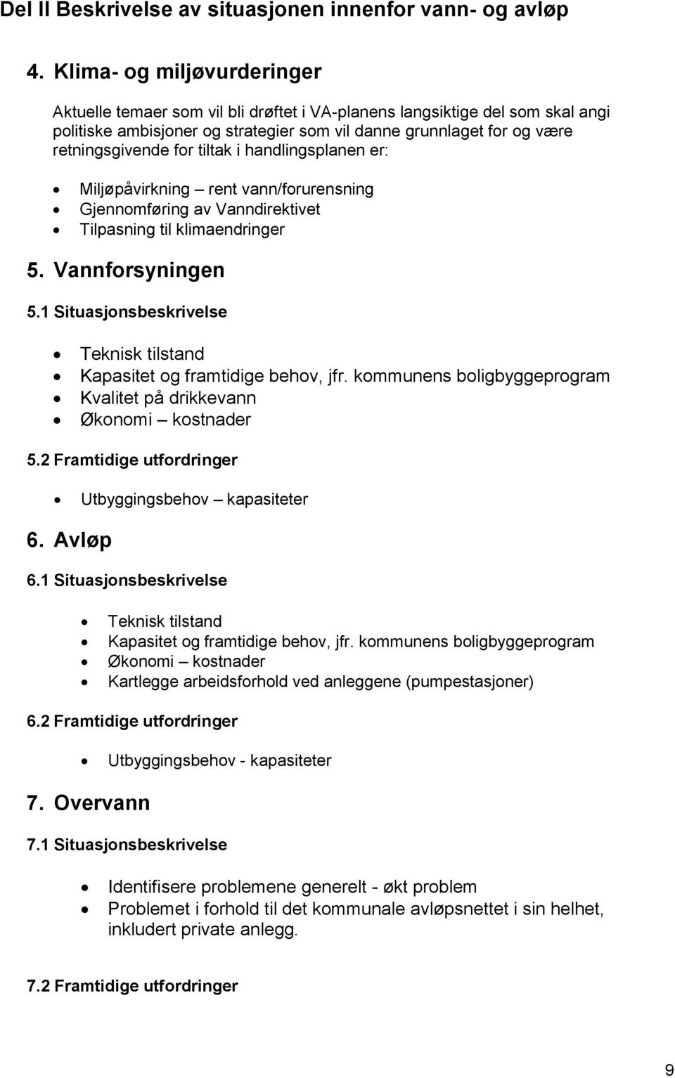 tiltak i handlingsplanen er: Miljøpåvirkning rent vann/forurensning Gjennomføring av Vanndirektivet Tilpasning til klimaendringer 5. Vannforsyningen 5.