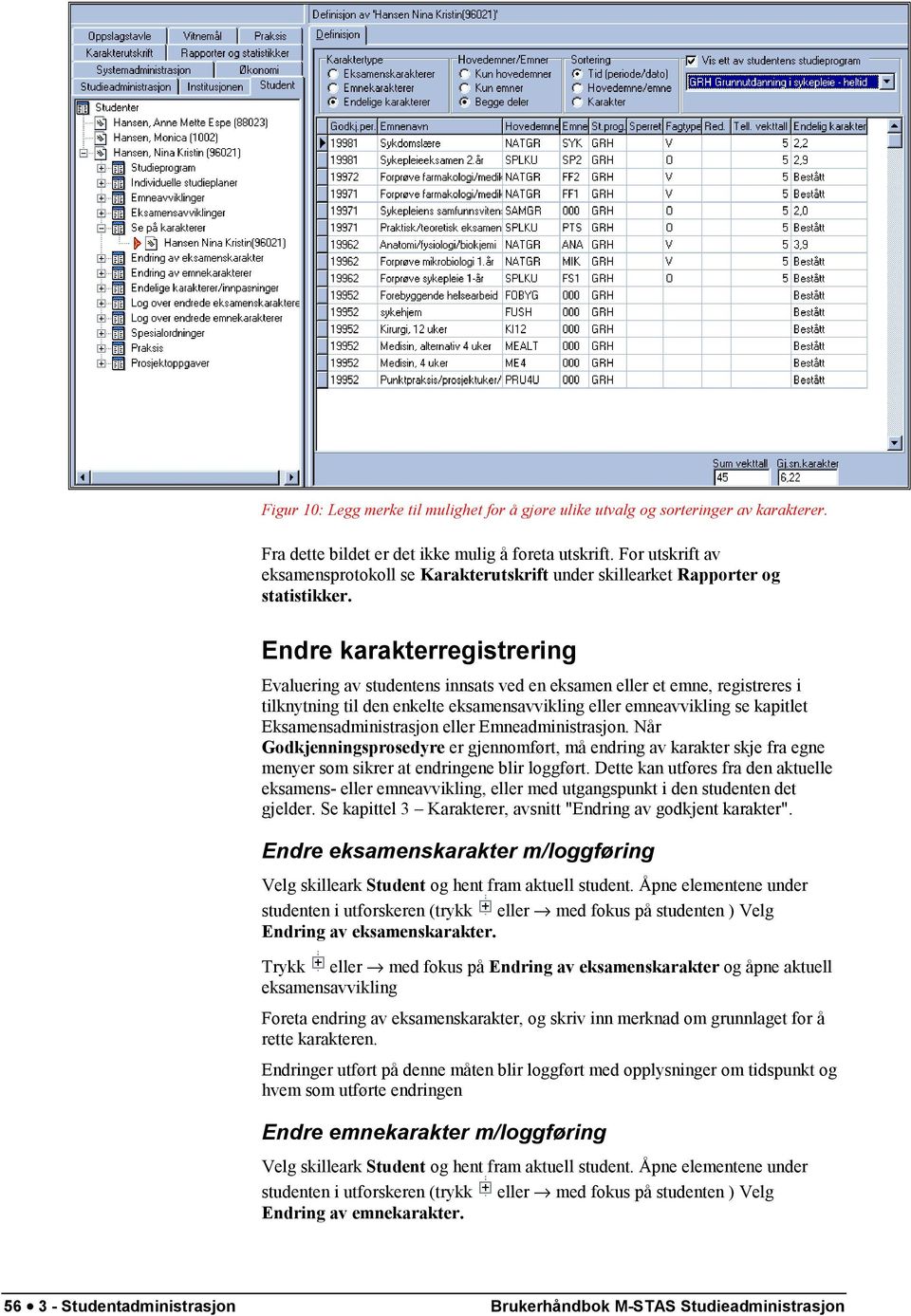 Endre karakterregistrering Evaluering av studentens innsats ved en eksamen eller et emne, registreres i tilknytning til den enkelte eksamensavvikling eller emneavvikling se kapitlet