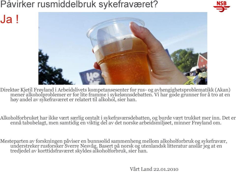 Vi har gode grunner for å tro at en høy andel av sykefraværet er relatert til alkohol, sier han. Alkoholforbruket har ikke vært særlig omtalt i sykefraværsdebatten, og burde vært trukket mer inn.