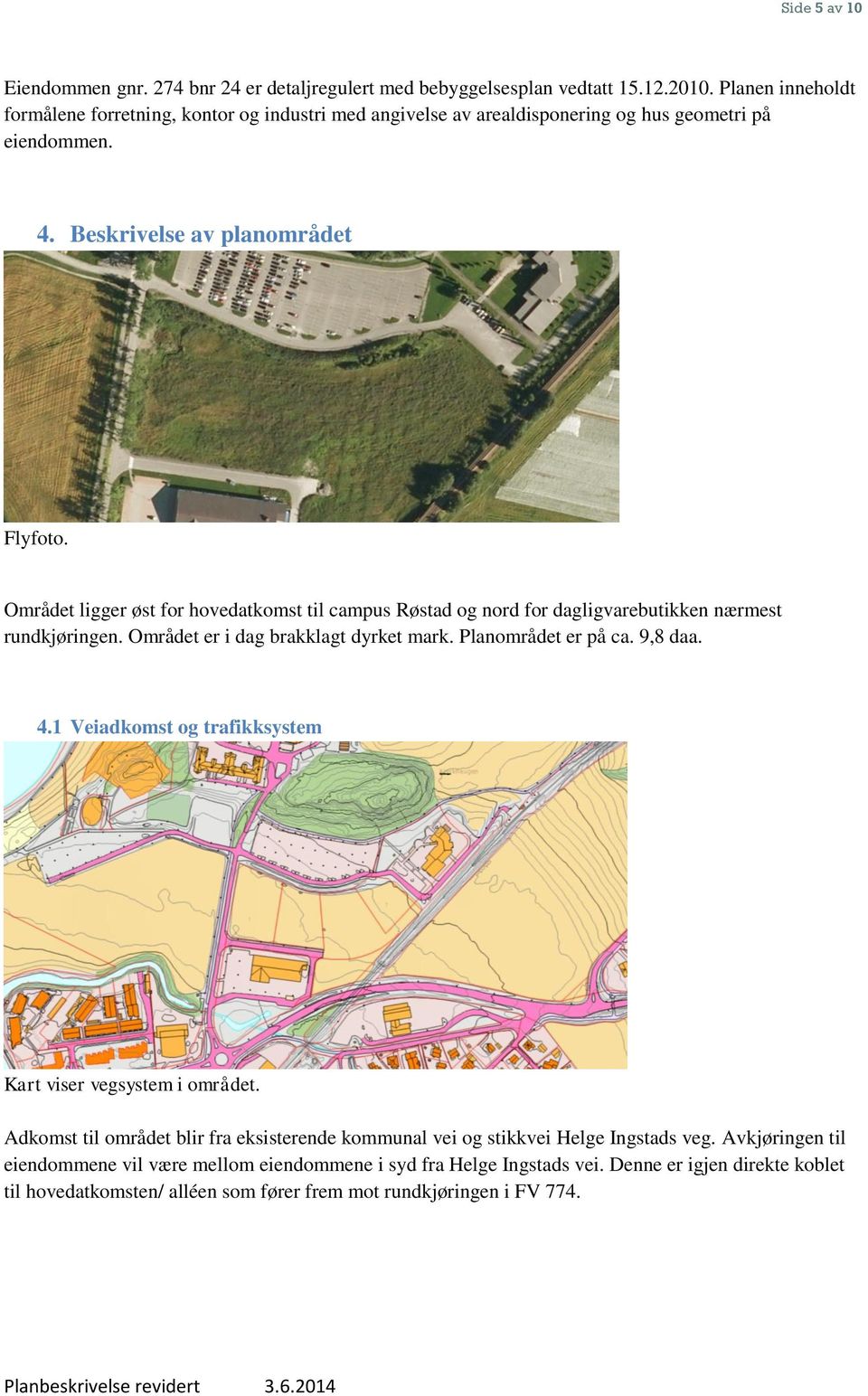 Området ligger øst for hovedatkomst til campus Røstad og nord for dagligvarebutikken nærmest rundkjøringen. Området er i dag brakklagt dyrket mark. Planområdet er på ca. 9,8 daa. 4.