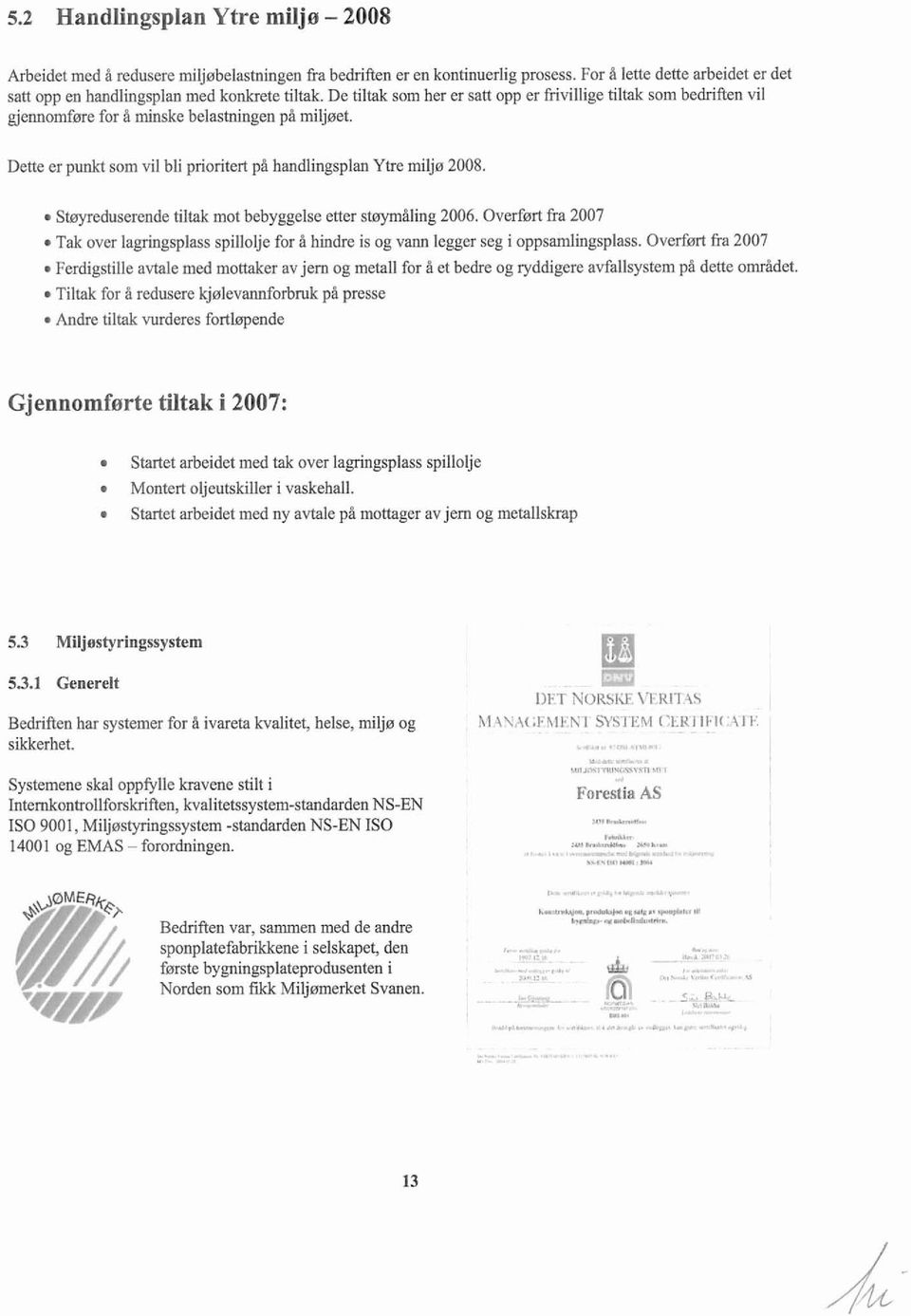 Dette er punkt som vil bli prioritert på handlingsplan Ytre milje 2008 Stweduserende tiltak mot bebyggelse etter stnymåling 2006.