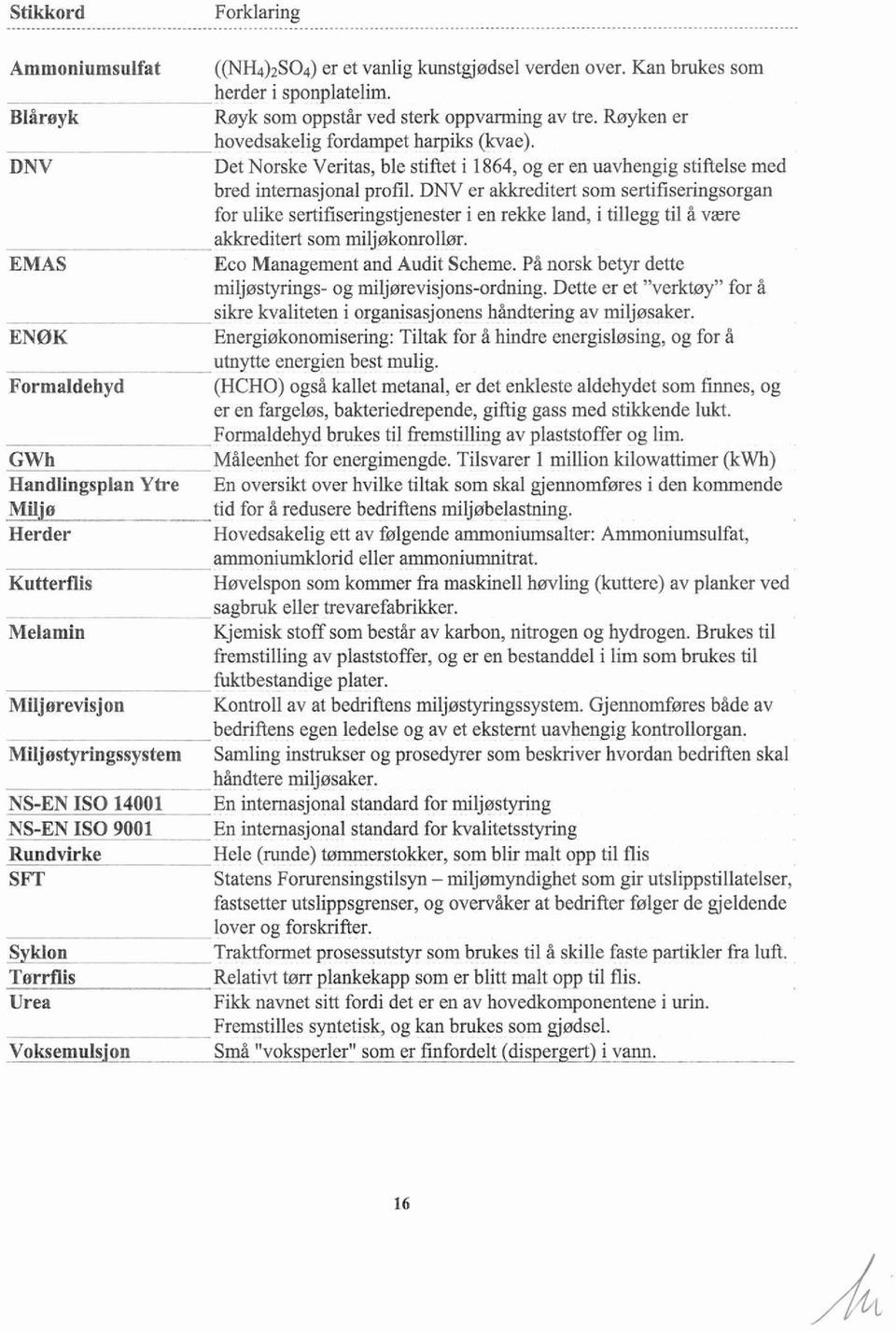 DNV er akkreditert som sertifiseringsorgan for ulike sertifisenngstjenester i en rekke land, i tillegg til å være.-.-. EMAS.- akkreditert som miljøkonrollør. Eco Management and Audit Scheme.