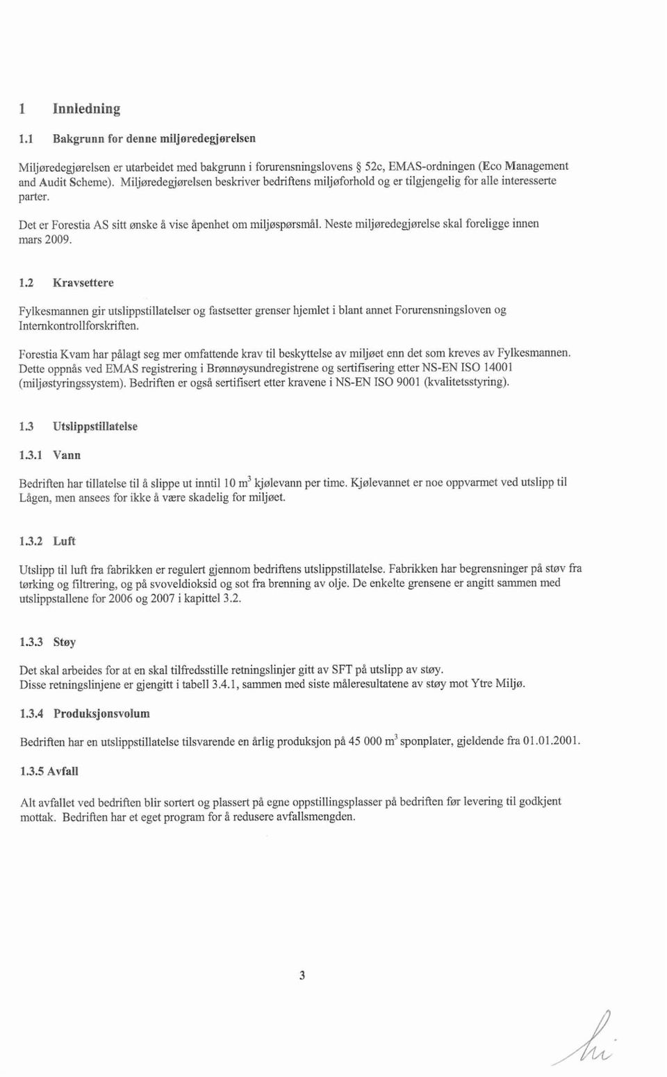 Neste miljmedegjerelse skal foreligge innen mars 2009. 1.2 Kravsettere Fylkesmannen gir utslippstillatelser og fastsetter grenser hjemlet i blant annet Forurensningsloven og Internkontrollforskriften.