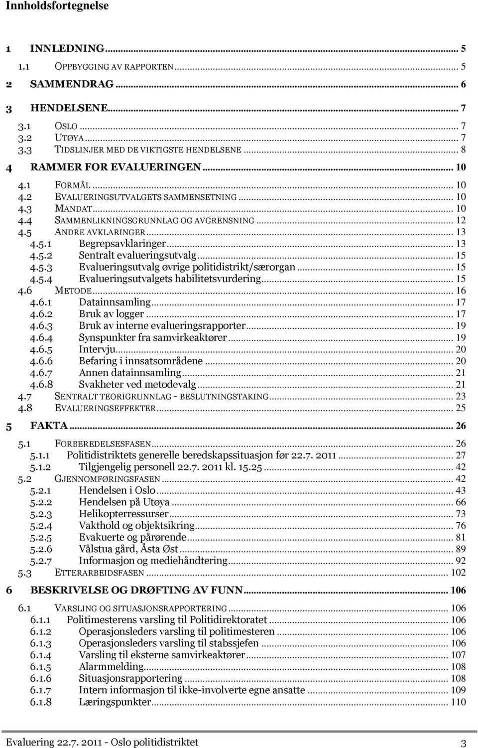 .. 13 4.5.2 Sentralt evalueringsutvalg... 15 4.5.3 Evalueringsutvalg øvrige politidistrikt/særorgan... 15 4.5.4 Evalueringsutvalgets habilitetsvurdering... 15 4.6 METODE... 16 4.6.1 Datainnsamling.