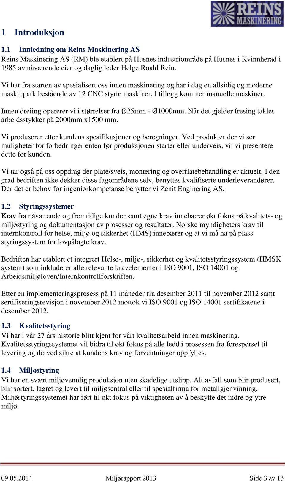 Innen dreiing opererer vi i størrelser fra Ø25mm - Ø1000mm. Når det gjelder fresing takles arbeidsstykker på 2000mm x1500 mm. Vi produserer etter kundens spesifikasjoner og beregninger.