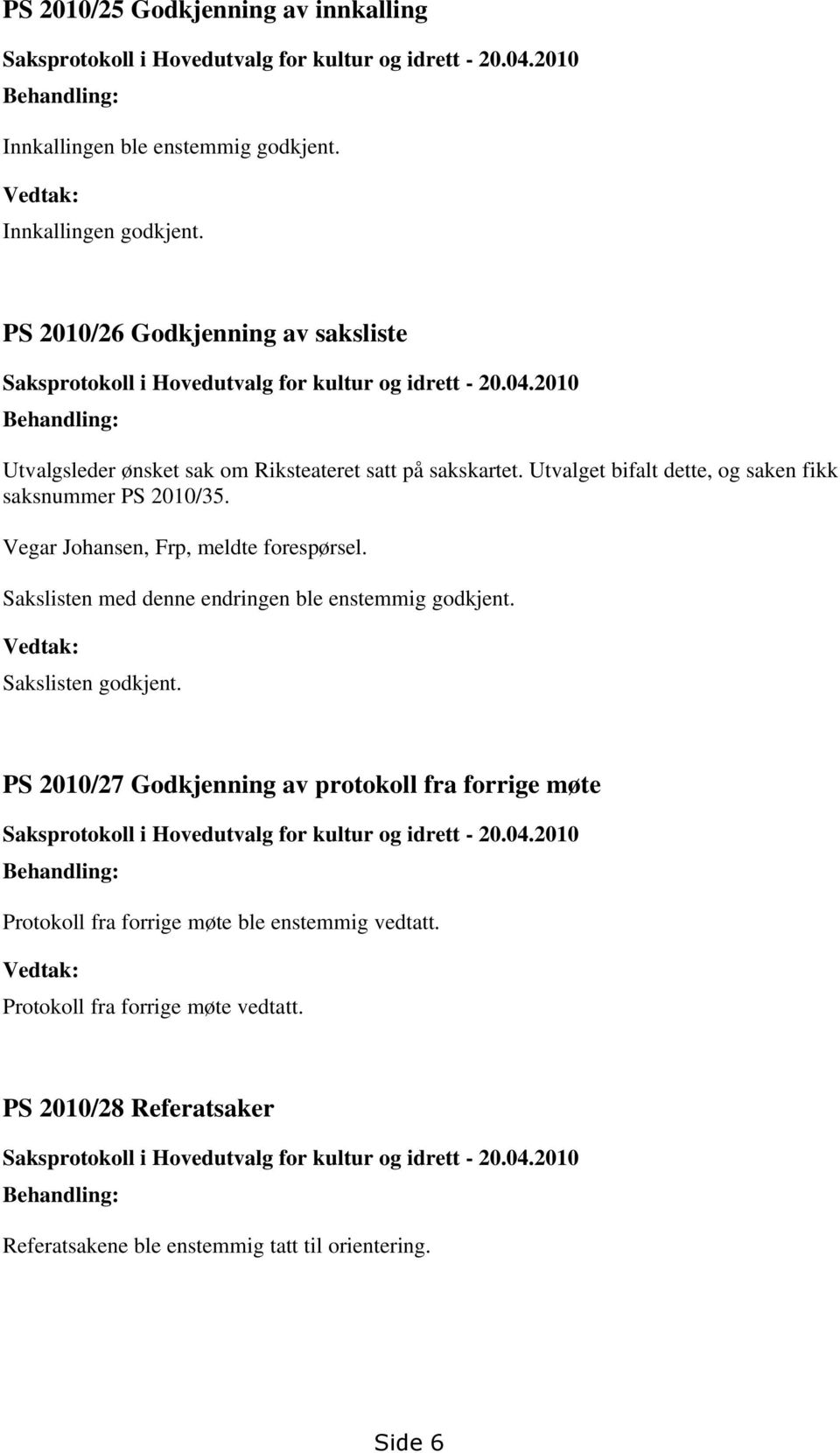 Utvalget bifalt dette, og saken fikk saksnummer PS 2010/35. Vegar Johansen, Frp, meldte forespørsel. Sakslisten med denne endringen ble enstemmig godkjent. Vedtak: Sakslisten godkjent.