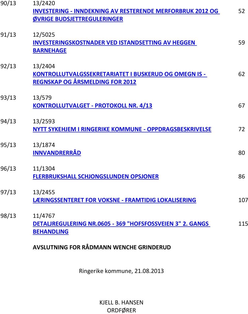 4/13 67 94/13 13/2593 NYTT SYKEHJEM I RINGERIKE KOMMUNE - OPPDRAGSBESKRIVELSE 72 95/13 13/1874 INNVANDRERRÅD 80 96/13 11/1304 FLERBRUKSHALL SCHJONGSLUNDEN OPSJONER 86 97/13 13/2455