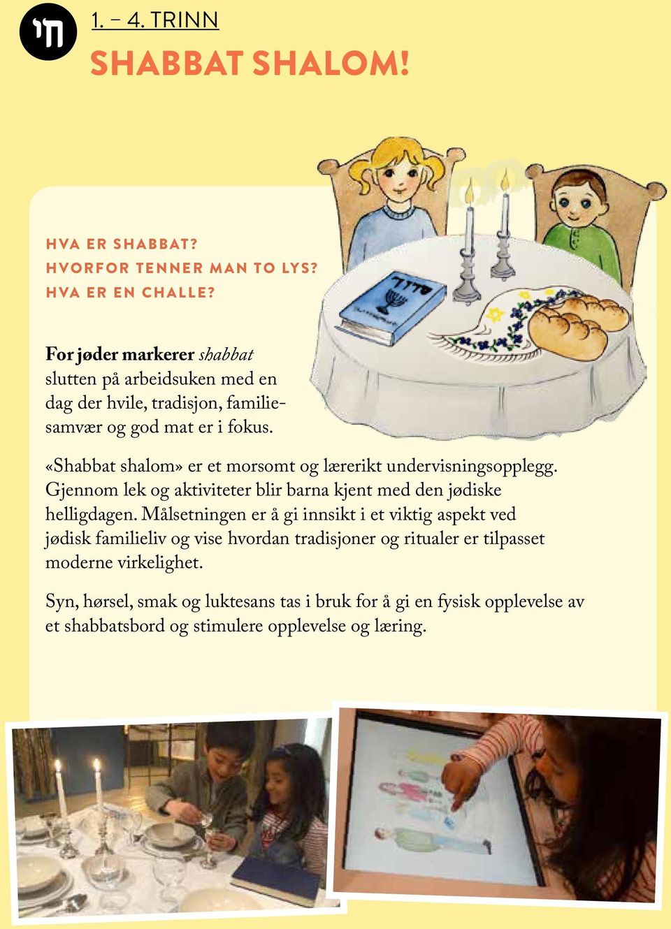 «Shabbat shalom» er et morsomt og lærerikt undervisningsopplegg. Gjennom lek og aktiviteter blir barna kjent med den jødiske helligdagen.