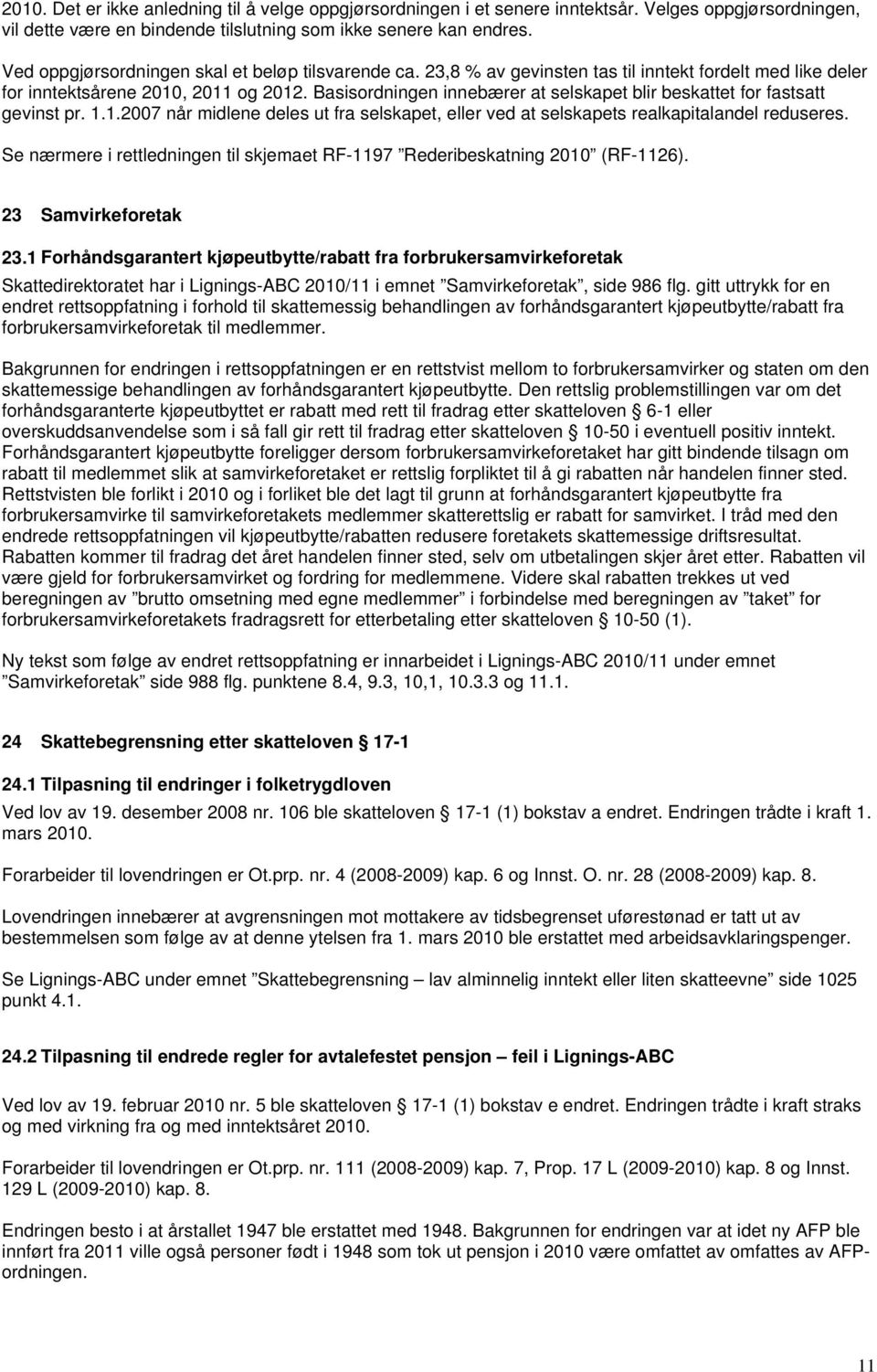 Basisordningen innebærer at selskapet blir beskattet for fastsatt gevinst pr. 1.1.2007 når midlene deles ut fra selskapet, eller ved at selskapets realkapitalandel reduseres.