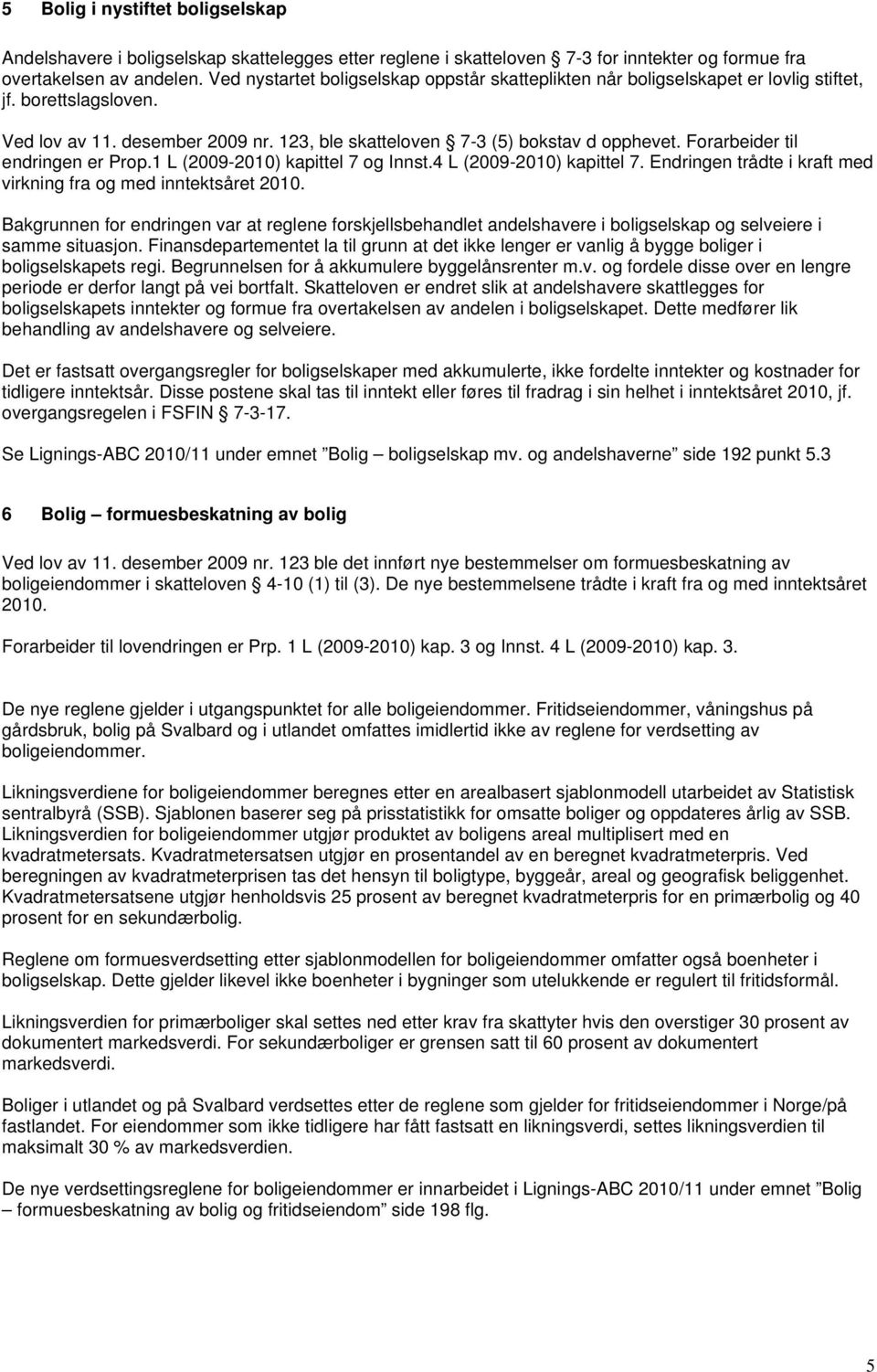 Forarbeider til endringen er Prop.1 L (2009-2010) kapittel 7 og Innst.4 L (2009-2010) kapittel 7. Endringen trådte i kraft med virkning fra og med inntektsåret 2010.