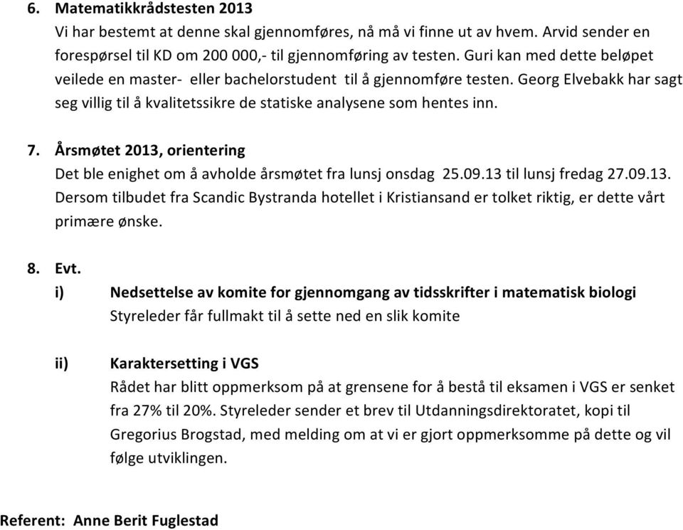 Årsmøtet 2013, orientering Det ble enighet om å avholde årsmøtet fra lunsj onsdag 25.09.13 til lunsj fredag 27.09.13. Dersom tilbudet fra Scandic Bystranda hotellet i Kristiansand er tolket riktig, er dette vårt primære ønske.