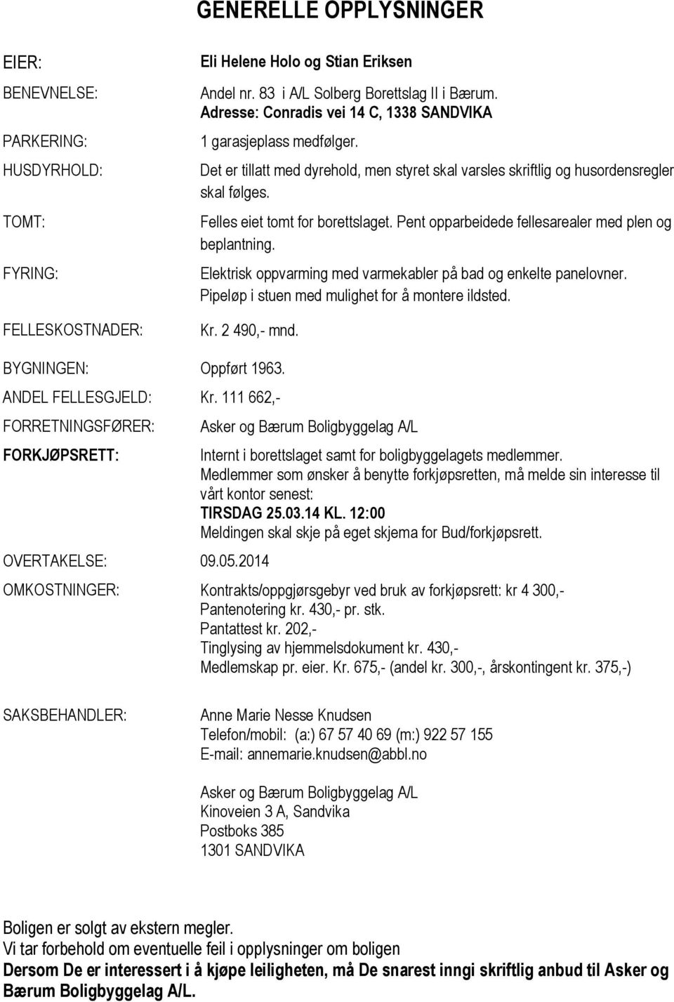 Pent opparbeidede fellesarealer med plen og beplantning. Elektrisk oppvarming med varmekabler på bad og enkelte panelovner. Pipeløp i stuen med mulighet for å montere ildsted. Kr. 2 490,- mnd.