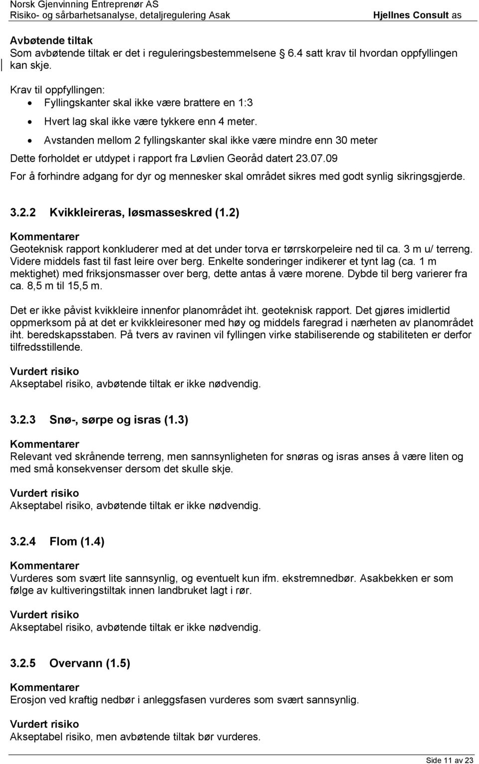 Avstanden mellom 2 fyllingskanter skal ikke være mindre enn 30 meter Dette forholdet er utdypet i rapport fra Løvlien Georåd datert 23.07.