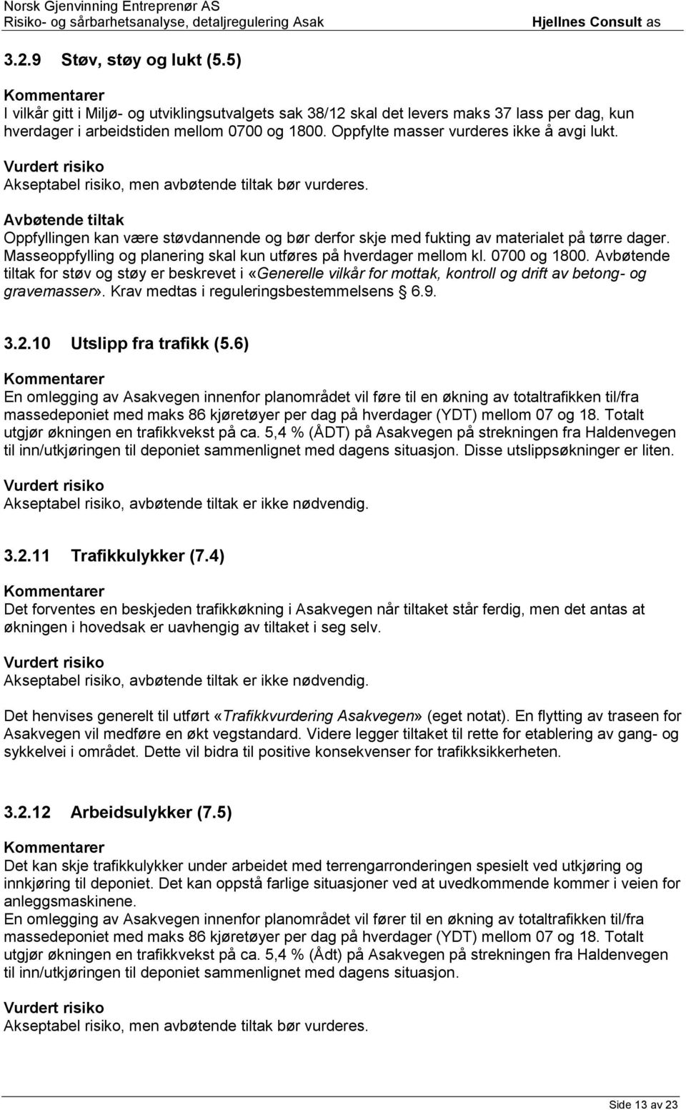 Avbøtende tiltak Oppfyllingen kan være støvdannende og bør derfor skje med fukting av materialet på tørre dager. Masseoppfylling og planering skal kun utføres på hverdager mellom kl. 0700 og 1800.