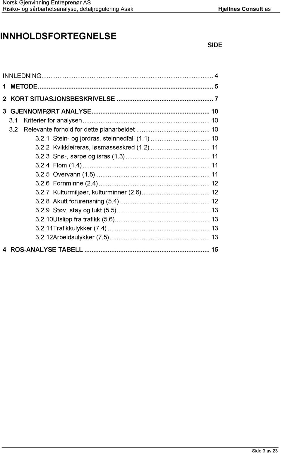 5)... 11 3.2.6 Fornminne (2.4)... 12 3.2.7 Kulturmiljøer, kulturminner (2.6)... 12 3.2.8 Akutt forurensning (5.4)... 12 3.2.9 Støv, støy og lukt (5.5)... 13 3.2.10 Utslipp fra trafikk (5.