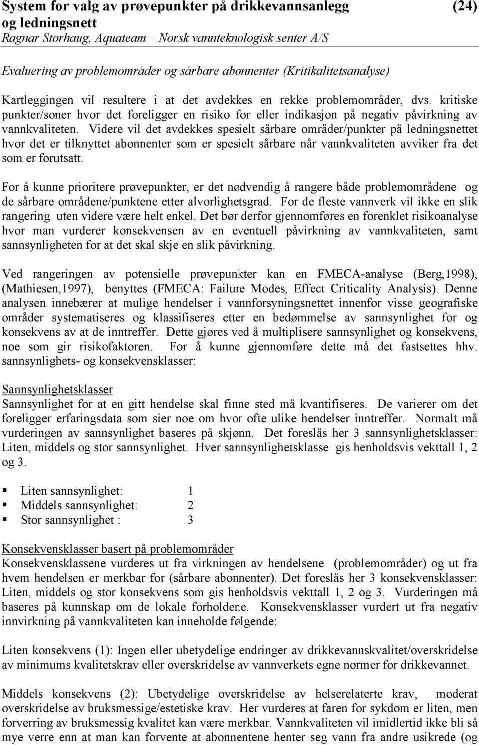 Videre vil det avdekkes spesielt sårbare områder/punkter på ledningsnettet hvor det er tilknyttet abonnenter som er spesielt sårbare når vannkvaliteten avviker fra det som er forutsatt.