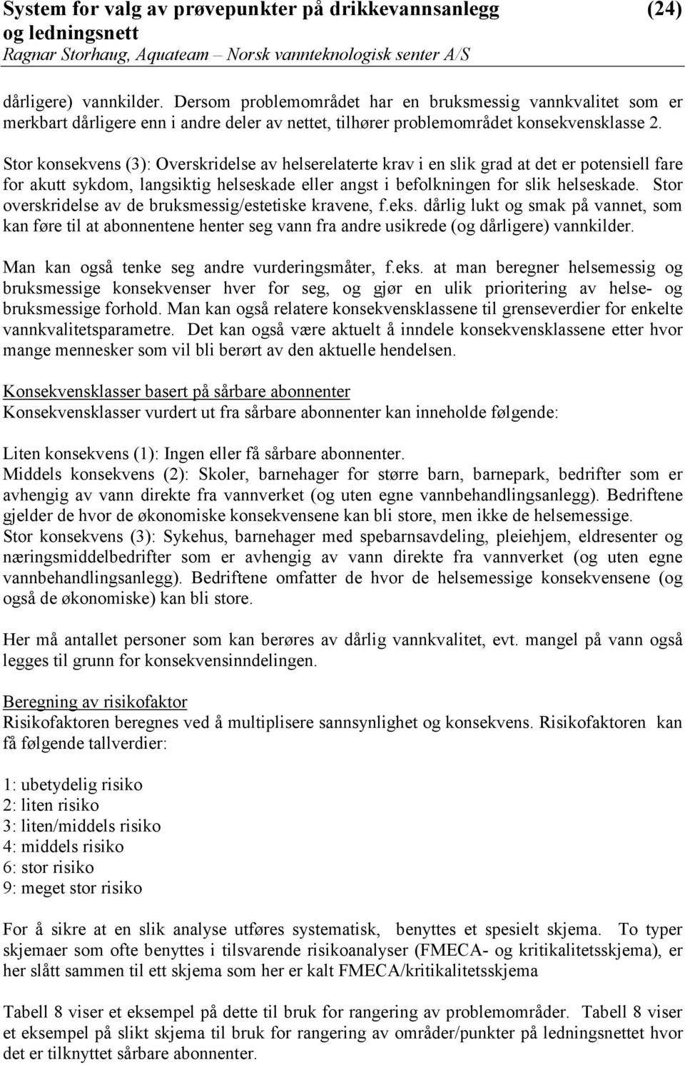 Stor overskridelse av de bruksmessig/estetiske kravene, f.eks. dårlig lukt og smak på vannet, som kan føre til at abonnentene henter seg vann fra andre usikrede (og dårligere) vannkilder.