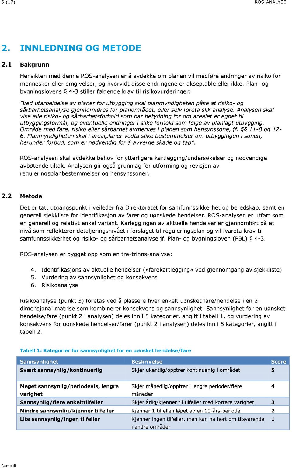 Plan- og bygningslovens 4-3 stiller følgende krav til risikovurderinger: Ved utarbeidelse av planer for utbygging skal planmyndigheten påse at risiko- og sårbarhetsanalyse gjennomføres for