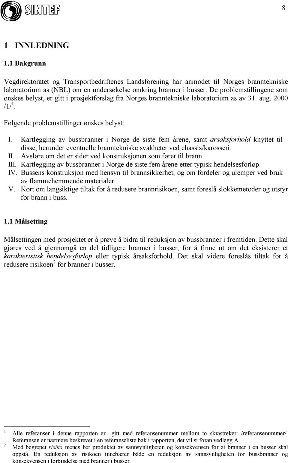 Kartlegging av bussbranner i Norge de siste fem årene, samt årsaksforhold knyttet til disse, herunder eventuelle branntekniske svakheter ved chassis/karosseri. II.