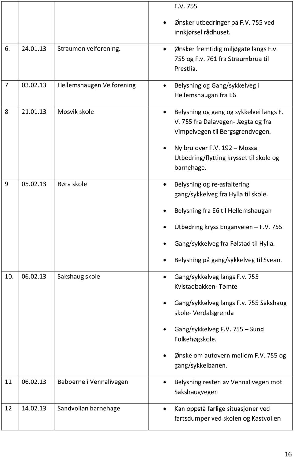 Ny bru over F.V. 192 Mossa. Utbedring/flytting krysset til skole og barnehage. 9 05.02.13 Røra skole Belysning og re-asfaltering gang/sykkelveg fra Hylla til skole.