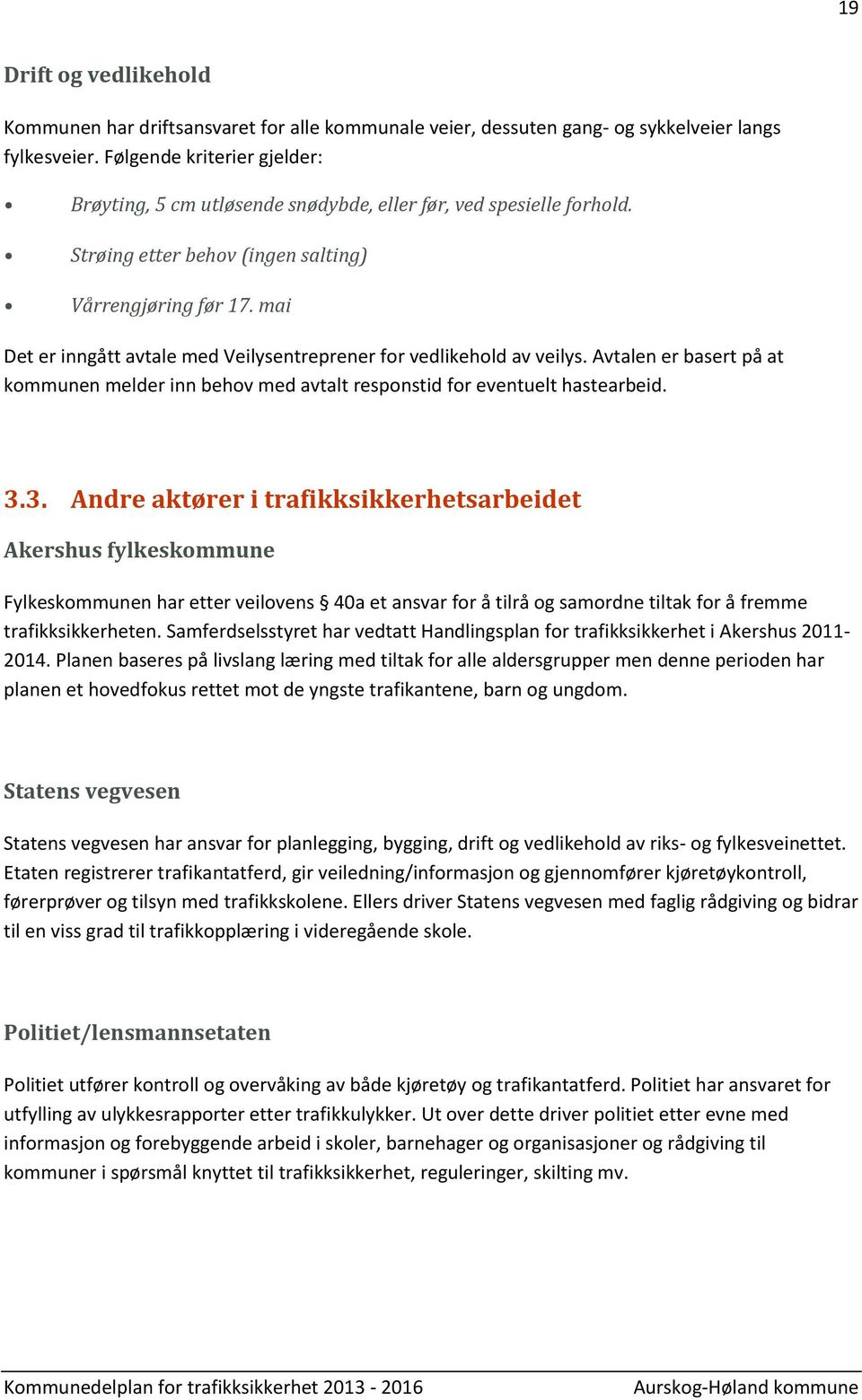 mai Det er inngått avtale med Veilysentreprener for vedlikehold av veilys. Avtalen er basert på at kommunen melder inn behov med avtalt responstid for eventuelt hastearbeid. 3.