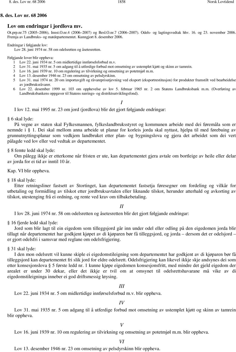 Følgjande lover blir oppheva: 1 Lov 22. juni 1934 nr. 5 om midlertidige innførselsforbud m.v. 2 Lov 31. mai 1935 nr.