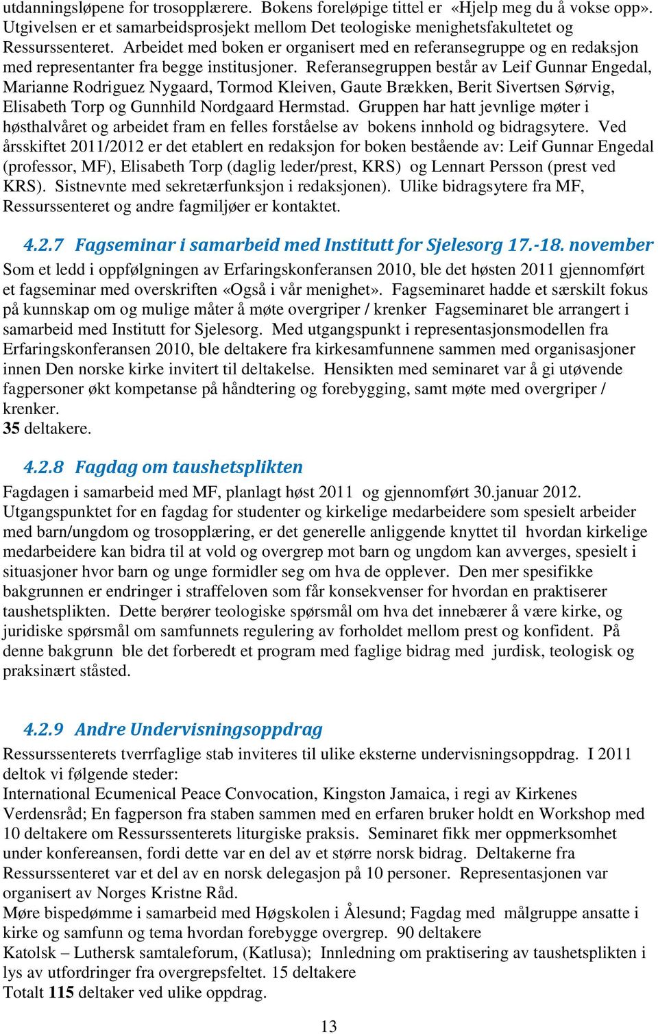 Referansegruppen består av Leif Gunnar Engedal, Marianne Rodriguez Nygaard, Tormod Kleiven, Gaute Brækken, Berit Sivertsen Sørvig, Elisabeth Torp og Gunnhild Nordgaard Hermstad.