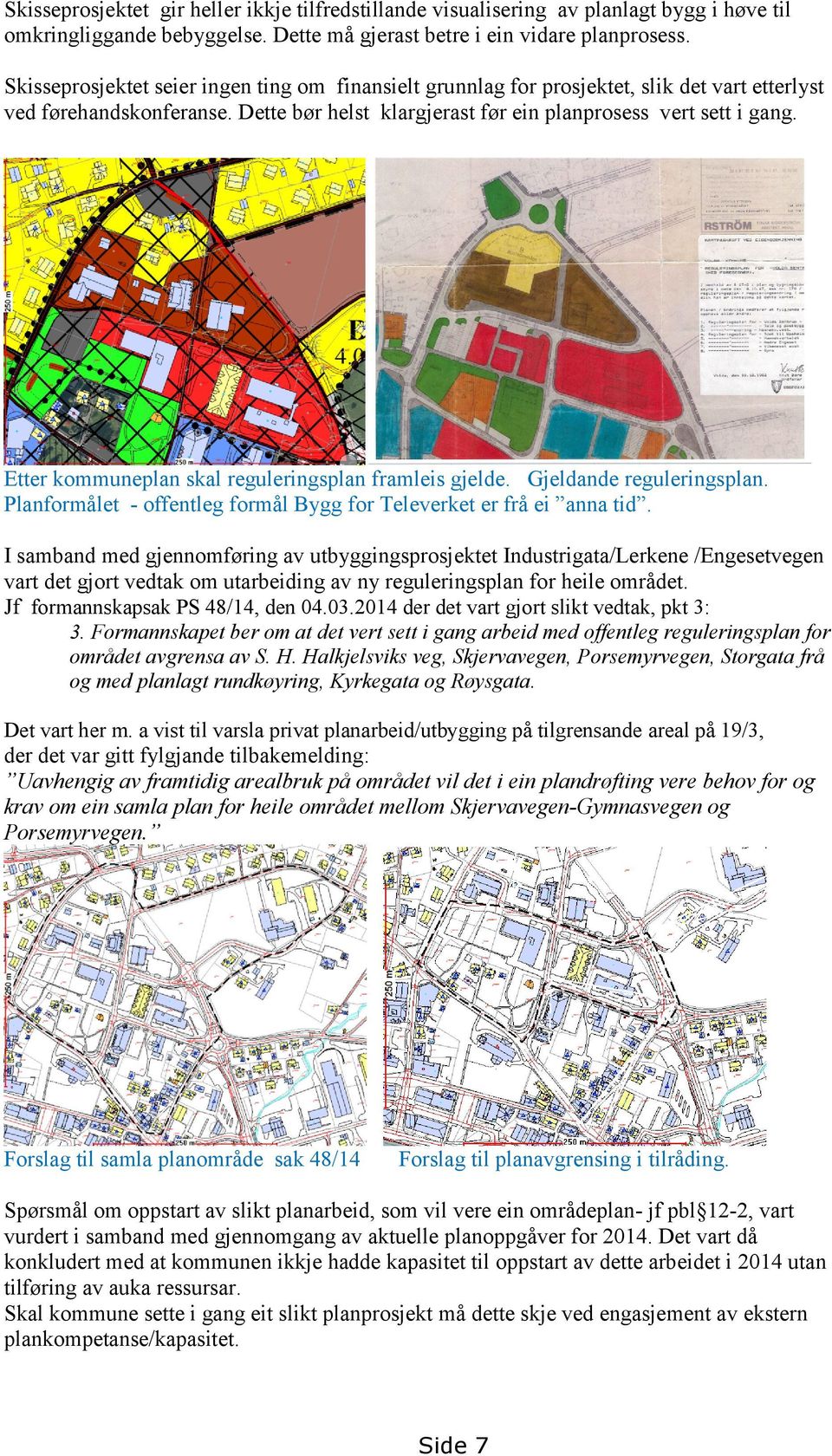 Etter kommuneplan skal reguleringsplan framleis gjelde. Gjeldande reguleringsplan. Planformålet - offentleg formål Bygg for Televerket er frå ei anna tid.