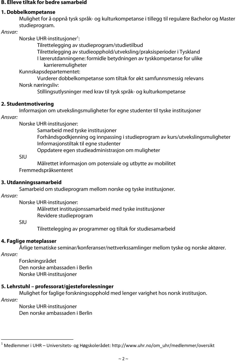 tyskkompetanse for ulike karrieremuligheter Kunnskapsdepartementet: Vurderer dobbelkompetanse som tiltak for økt samfunnsmessig relevans Norsk næringsliv: Stillingsutlysninger med krav til tysk